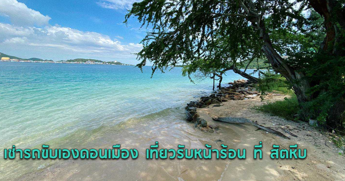 เช่ารถขับเองดอนเมือง เที่ยวรับหน้าร้อน ที่ สัตหีบ 